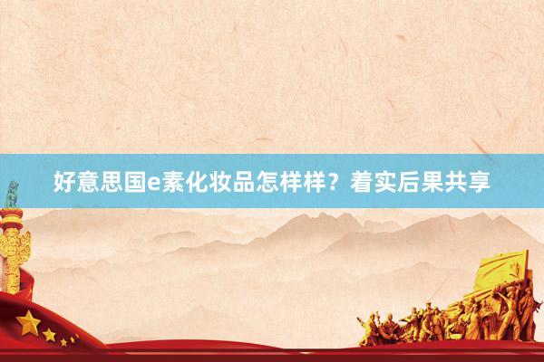 好意思国e素化妆品怎样样？着实后果共享